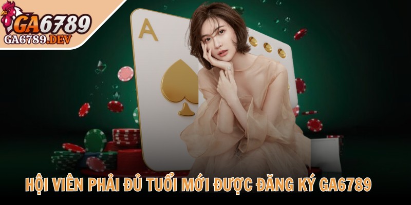 Hội viên phải đủ tuổi mới được đăng ký GA6789